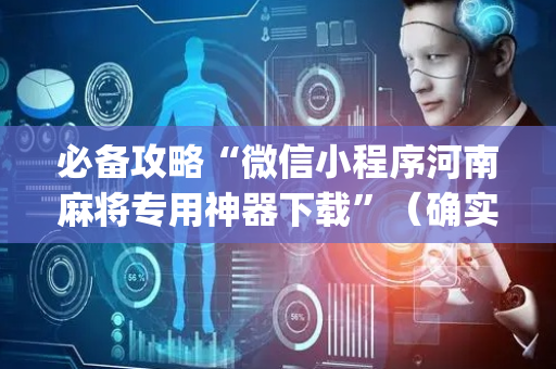 必备攻略“微信小程序河南麻将专用神器下载”（确实有插件吗)