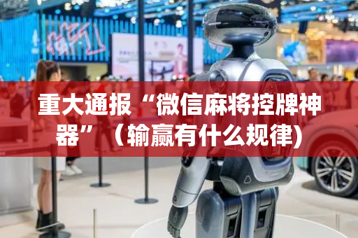 重大通报“微信麻将控牌神器”（输赢有什么规律)