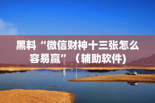 黑料“微信财神十三张怎么容易赢”（辅助软件)