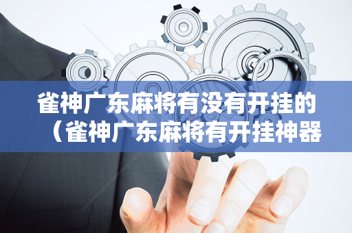 雀神广东麻将有没有开挂的（雀神广东麻将有开挂神器吗）