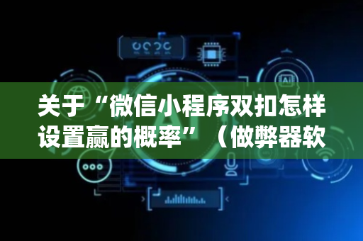 关于“微信小程序双扣怎样设置赢的概率”（做弊器软件下载)