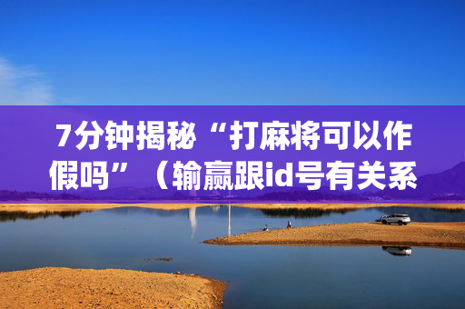 7分钟揭秘“打麻将可以作假吗”（输赢跟id号有关系吗)