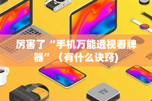 厉害了“手机万能透视看牌器”（有什么诀窍)