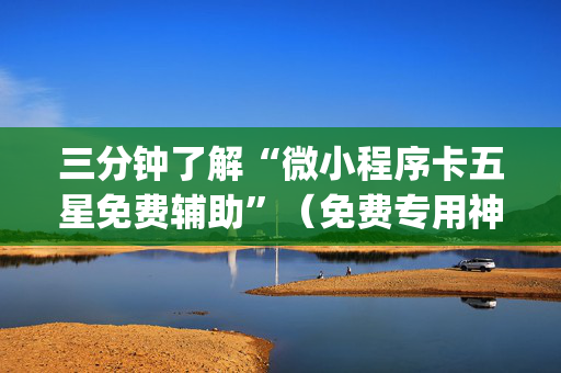 三分钟了解“微小程序卡五星免费辅助”（免费专用神器)