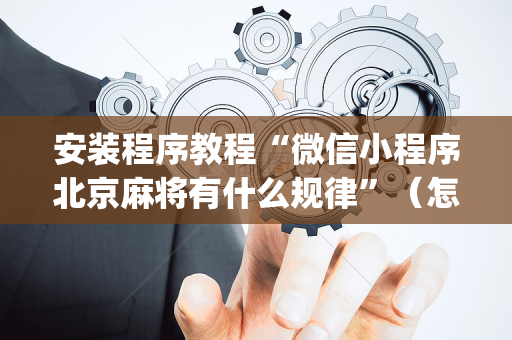 安装程序教程“微信小程序北京麻将有什么规律”（怎么能得到好牌)