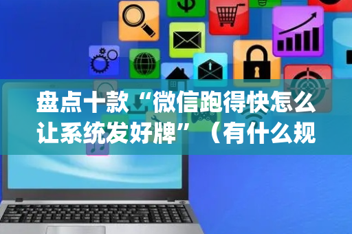 盘点十款“微信跑得快怎么让系统发好牌”（有什么规律)