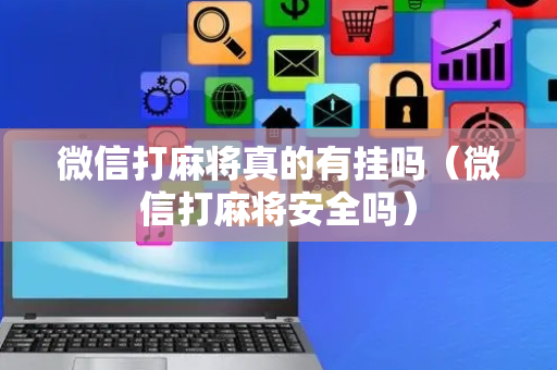 微信打麻将真的有挂吗（微信打麻将安全吗）