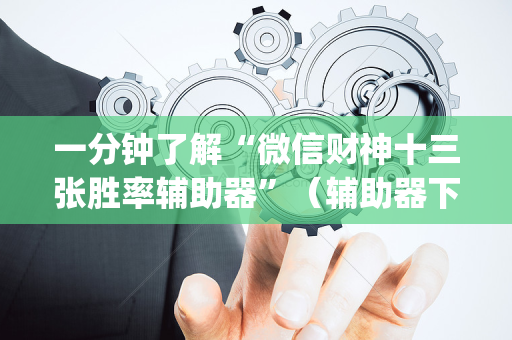 一分钟了解“微信财神十三张胜率辅助器”（辅助器下载)