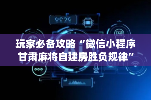 玩家必备攻略“微信小程序甘肃麻将自建房胜负规律”（挂件神器)