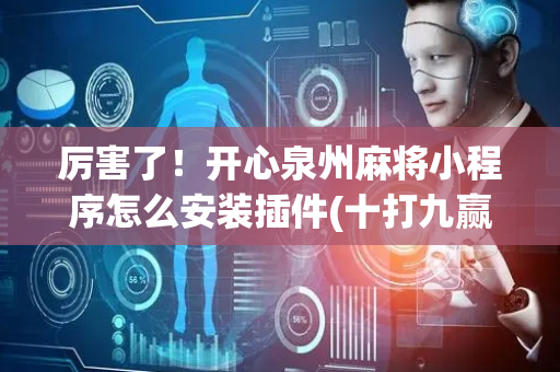 厉害了！开心泉州麻将小程序怎么安装插件(十打九赢的打法)