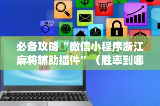 必备攻略“微信小程序浙江麻将辅助插件”（胜率到哪调)