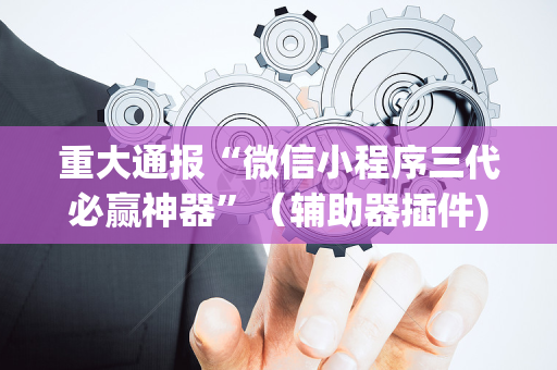 重大通报“微信小程序三代必赢神器”（辅助器插件)