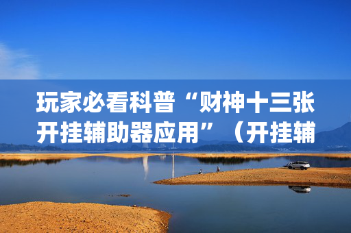 玩家必看科普“财神十三张开挂辅助器应用”（开挂辅助器脚本)