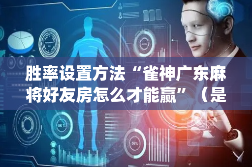 胜率设置方法“雀神广东麻将好友房怎么才能赢”（是否能开挂)