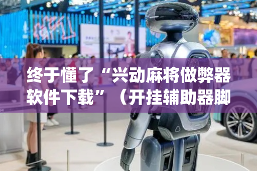 终于懂了“兴动麻将做弊器软件下载”（开挂辅助器脚本)