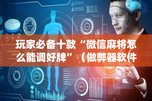 玩家必备十款“微信麻将怎么能调好牌”（做弊器软件下载)