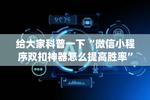 给大家科普一下“微信小程序双扣神器怎么提高胜率”（专用神器下载)