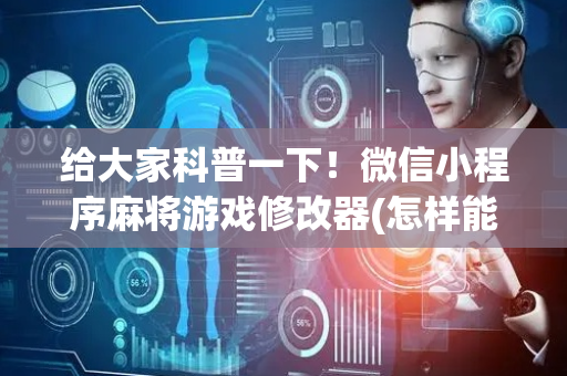 给大家科普一下！微信小程序麻将游戏修改器(怎样能抓到好牌)