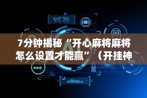 7分钟揭秘“开心麻将麻将怎么设置才能赢”（开挂神器下载)