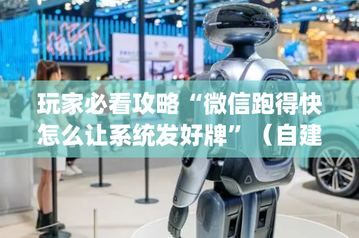 玩家必看攻略“微信跑得快怎么让系统发好牌”（自建房怎么赢)