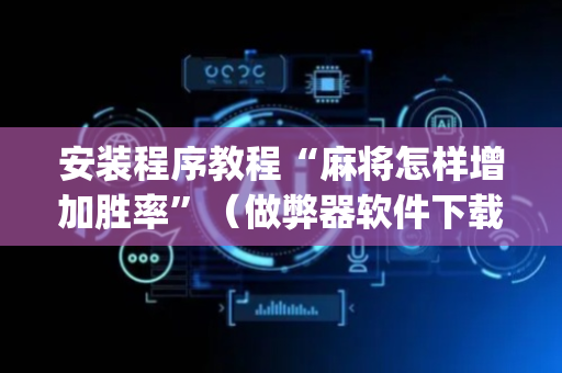 安装程序教程“麻将怎样增加胜率”（做弊器软件下载)