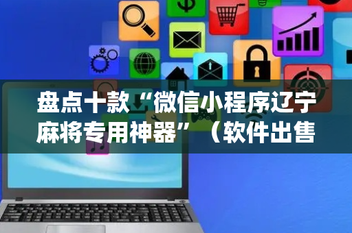 盘点十款“微信小程序辽宁麻将专用神器”（软件出售)