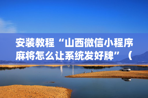 安装教程“山西微信小程序麻将怎么让系统发好牌”（输赢规律)