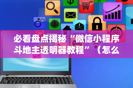 必看盘点揭秘“微信小程序斗地主透明器教程”（怎么提高胜率)