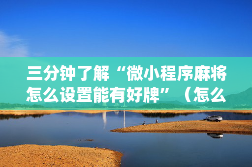 三分钟了解“微小程序麻将怎么设置能有好牌”（怎么能调好牌)
