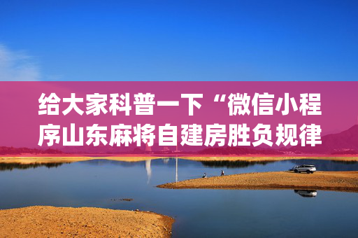 给大家科普一下“微信小程序山东麻将自建房胜负规律”（万能开挂神器)