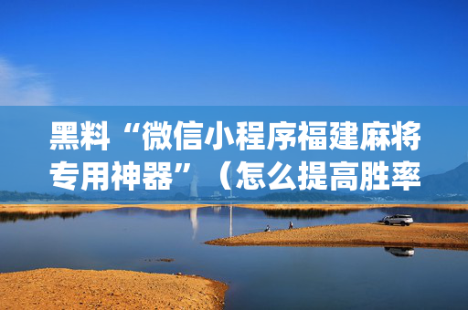 黑料“微信小程序福建麻将专用神器”（怎么提高胜率)