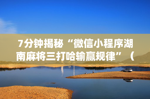 7分钟揭秘“微信小程序湖南麻将三打哈输赢规律”（充会员胜率高)
