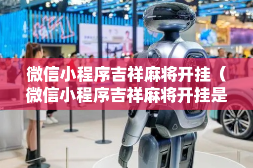 微信小程序吉祥麻将开挂（微信小程序吉祥麻将开挂是真的吗）