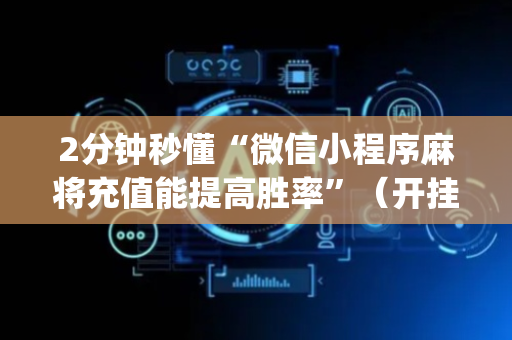 2分钟秒懂“微信小程序麻将充值能提高胜率”（开挂神器下载)
