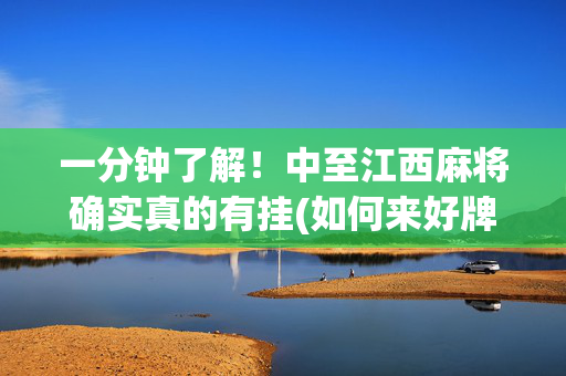 一分钟了解！中至江西麻将确实真的有挂(如何来好牌)