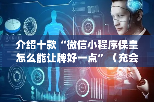 介绍十款“微信小程序保皇怎么能让牌好一点”（充会员胜率高)