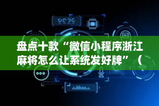盘点十款“微信小程序浙江麻将怎么让系统发好牌”（怎么能让牌好一点)
