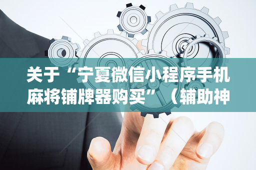 关于“宁夏微信小程序手机麻将铺牌器购买”（辅助神器免费)