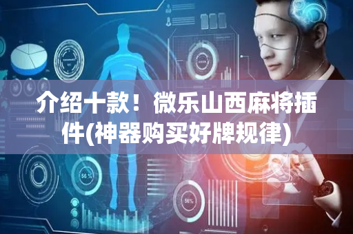 介绍十款！微乐山西麻将插件(神器购买好牌规律)