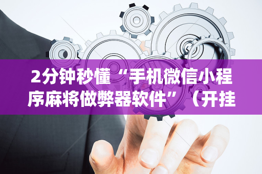 2分钟秒懂“手机微信小程序麻将做弊器软件”（开挂辅助插件)