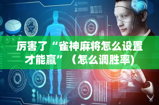 厉害了“雀神麻将怎么设置才能赢”（怎么调胜率)