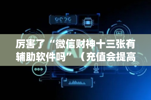厉害了“微信财神十三张有辅助软件吗”（充值会提高胜率么)