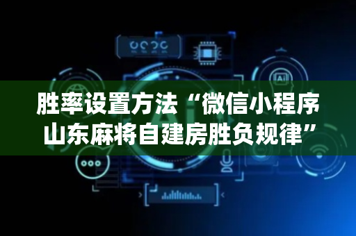 胜率设置方法“微信小程序山东麻将自建房胜负规律”（怎么才会赢)