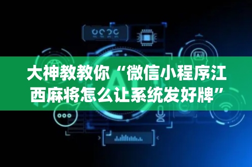 大神教教你“微信小程序江西麻将怎么让系统发好牌”（可以设置输赢吗)