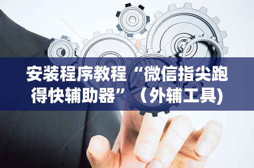 安装程序教程“微信指尖跑得快辅助器”（外辅工具)