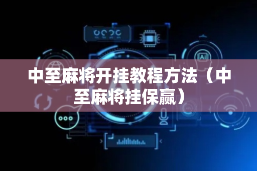 中至麻将开挂教程方法（中至麻将挂保赢）