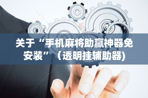 关于“手机麻将助赢神器免安装”（透明挂辅助器)