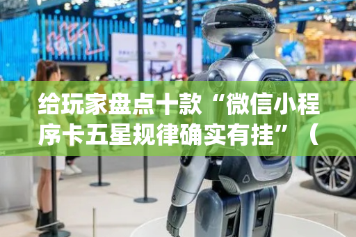 给玩家盘点十款“微信小程序卡五星规律确实有挂”（辅牌器插件购买)