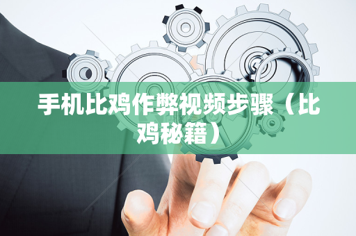 手机比鸡作弊视频步骤（比鸡秘籍）