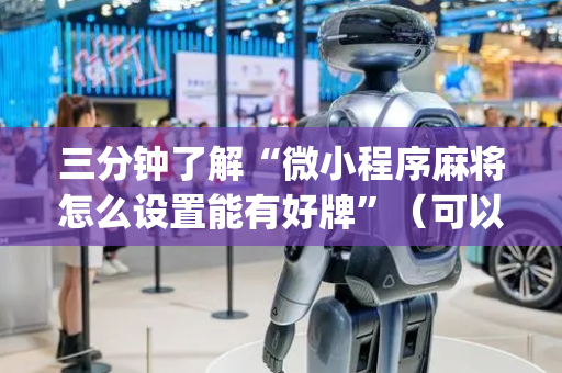 三分钟了解“微小程序麻将怎么设置能有好牌”（可以设置输赢吗)